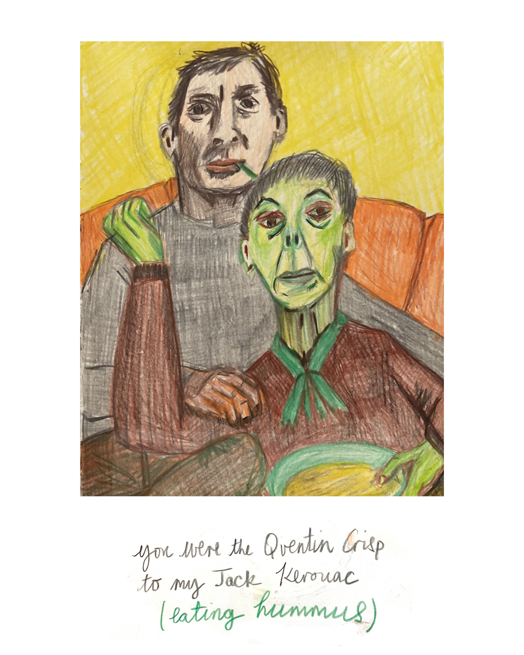 Sketch of two people leaning against each other. Text reads "You were the Quentin Crisp to my Jack Keerouac (eating hummus)